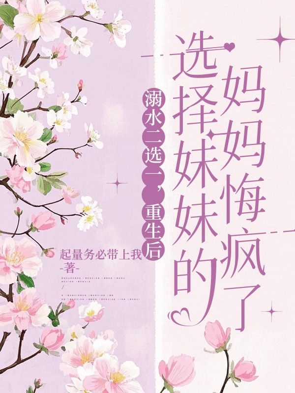 溺水二選一，重生后選擇妹妹的媽媽悔瘋了