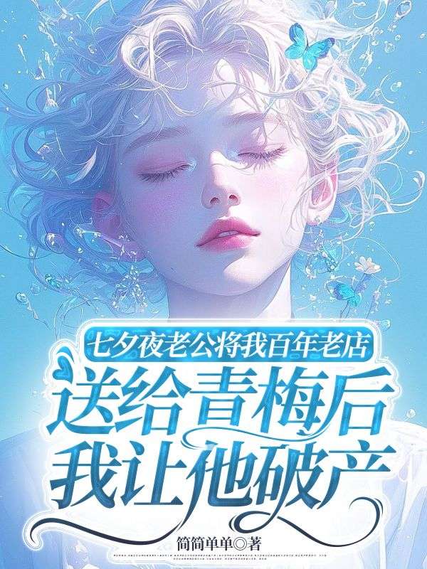 七夕夜老公将我百年老店送给青梅后，我让他破产