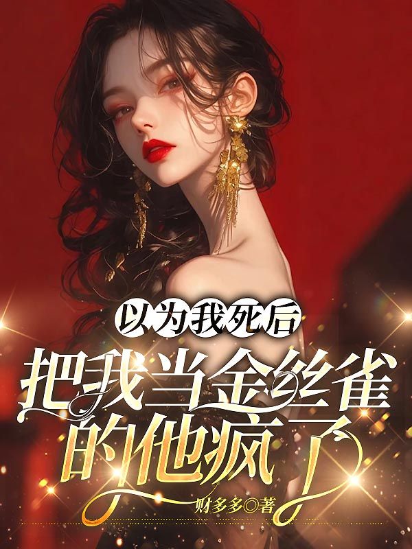 以为我死后，把我当金丝雀的他疯了