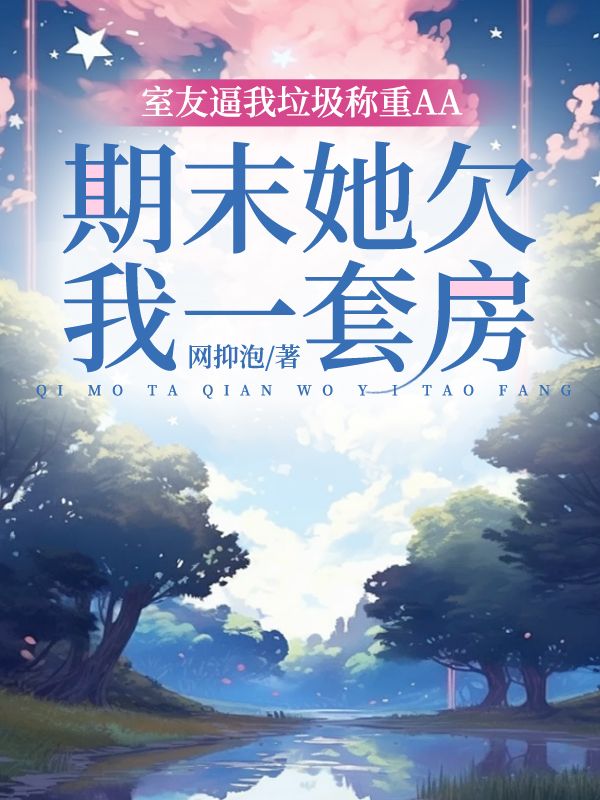 室友逼我垃圾稱重AA,期末她欠我一套房