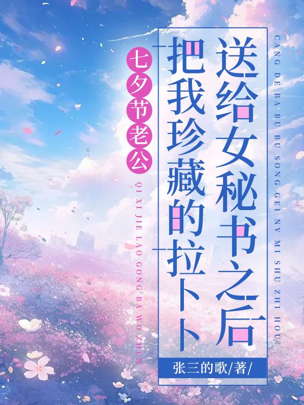 七夕節(jié)老公把我珍藏的拉卜卜送給女秘書之后