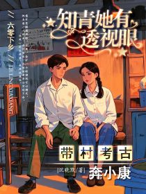 六零下乡：知青她有透视眼，带村考古奔小康