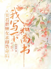 夫君替婢女求得诰命后，我写下和离书