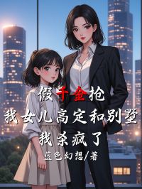 假千金抢我女儿高定和别墅，我杀疯了