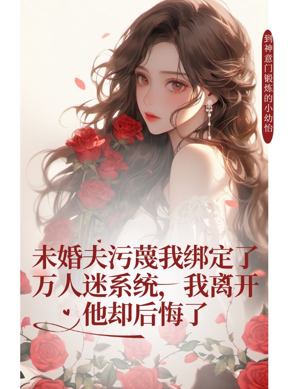未婚夫污蔑我綁定了萬人迷系統(tǒng)，我離開他卻后悔了