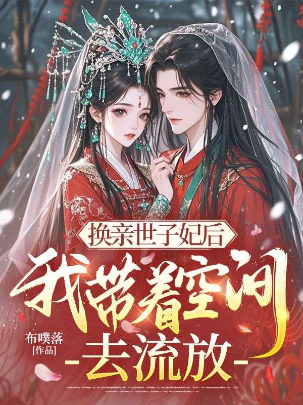 換親世子妃后，我?guī)е臻g去流放