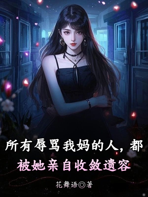 所有辱骂我妈的人,都被她亲自收敛遗容