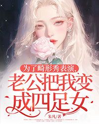 為了畸形秀表演，老公把我變成四足女