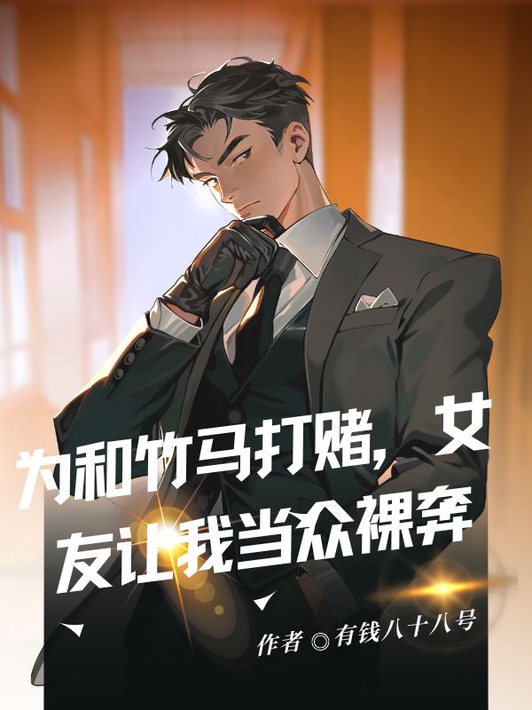 為和竹馬打賭，女友讓我當(dāng)眾裸奔