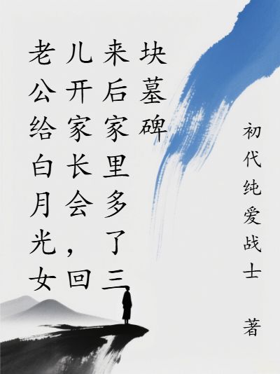 老公给白月光女儿开家长会，回来后家里多了三块墓碑