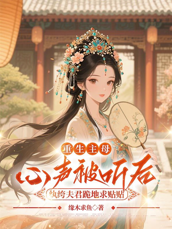 重生主母心聲被聽(tīng)后，紈绔夫君跪地求貼貼