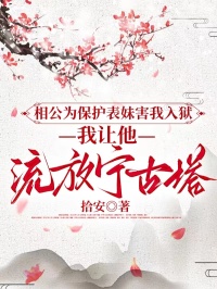 相公為保護(hù)表妹害我入獄，我讓他流放寧古塔