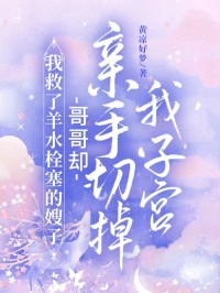 我救了羊水栓塞的嫂子，哥哥卻親手切掉我子宮