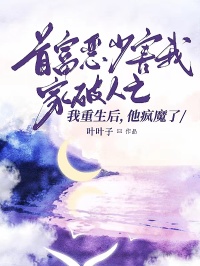 首富惡少害我家破人亡，我重生后，他瘋魔了