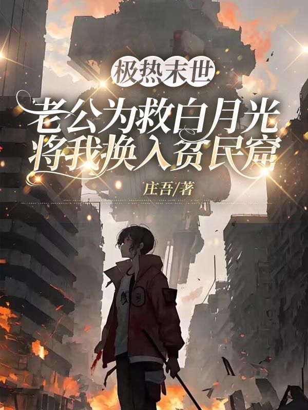 極熱末世，老公為救白月光將我換入貧民窟