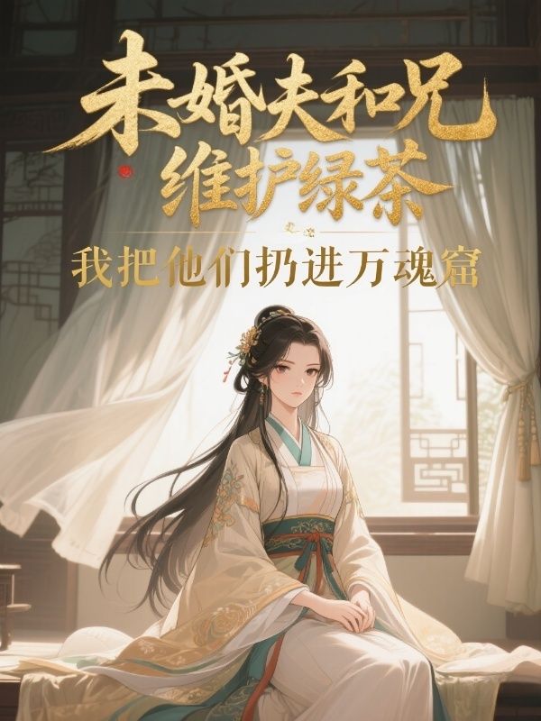 未婚夫和兄長維護綠茶，我把他們?nèi)舆M萬魂窟