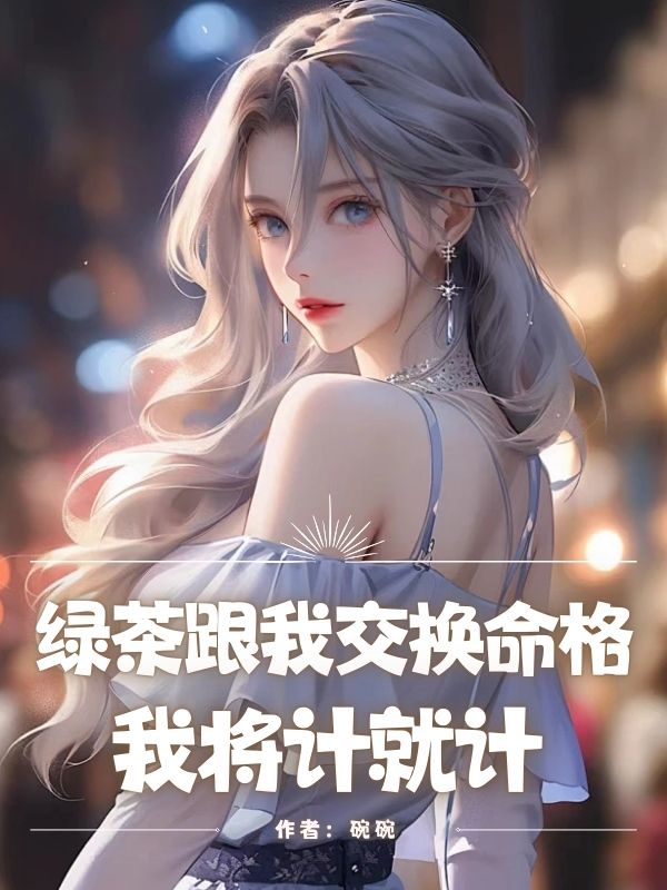 绿茶跟我交换命格,我将计就计