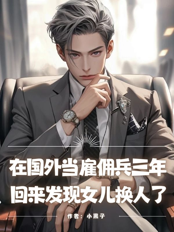 在國(guó)外當(dāng)雇傭兵三年，回來(lái)發(fā)現(xiàn)女兒換人了