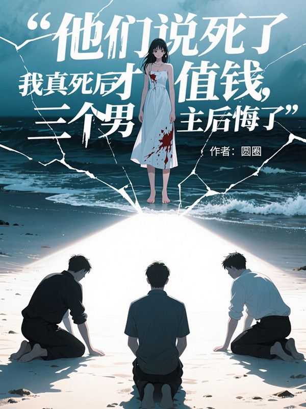 他們說死了才值錢,我真死后三個(gè)男主后悔了