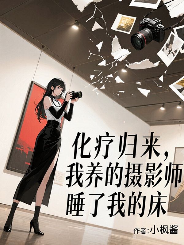 化療歸來，我養(yǎng)的攝影師讓網(wǎng)紅睡了我的床