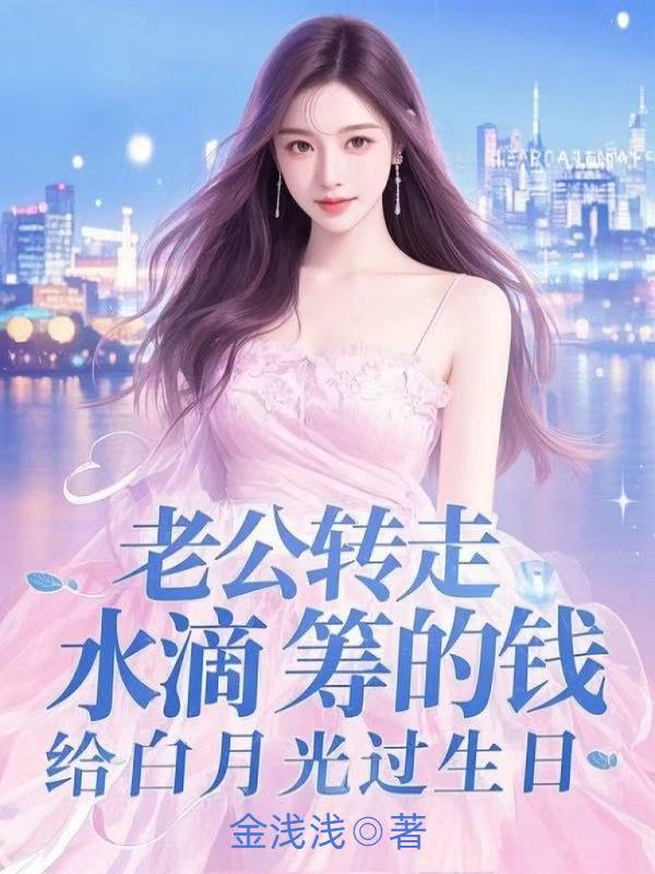 老公转走水滴筹的钱,给白月光过生日