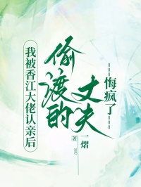 我被香江大佬認(rèn)親后，偷渡的丈夫悔瘋了