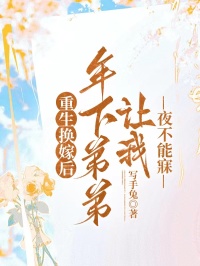 重生换嫁后,年下弟弟让我夜不能寐
