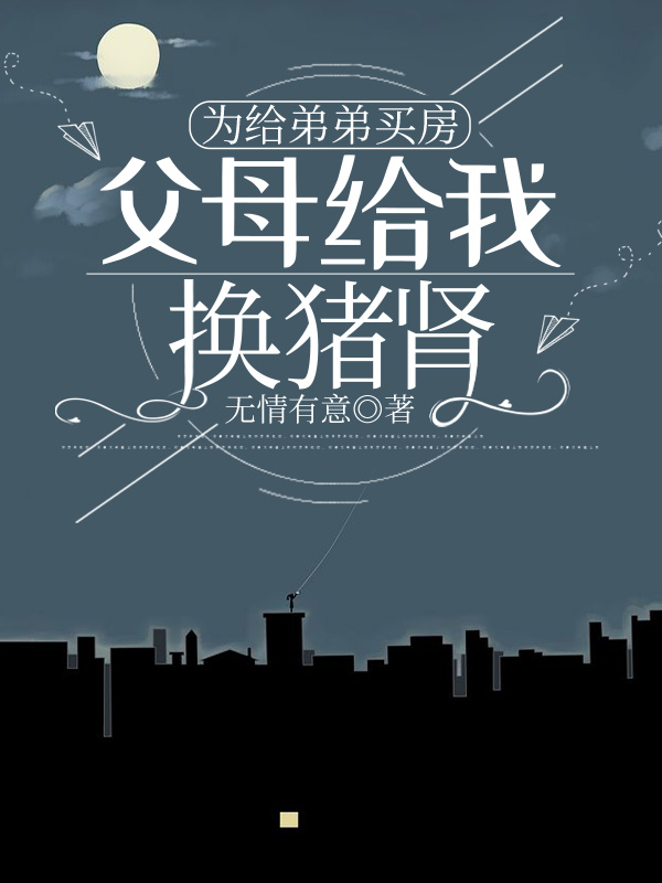 為給弟弟買房，父母給我換豬腎