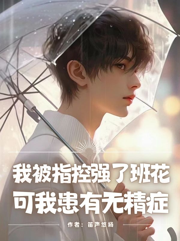 我被指控強(qiáng)了班花，可我患有無精癥