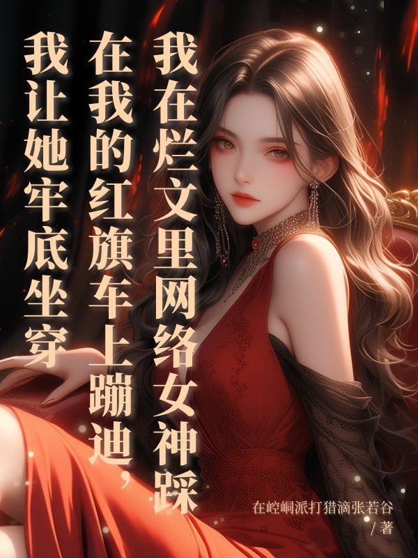 網(wǎng)絡女神踩在我的紅旗車上蹦迪，我讓她牢底坐穿