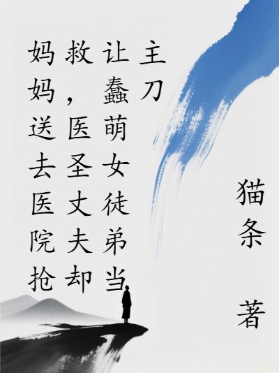 媽媽送去醫(yī)院搶救，醫(yī)圣丈夫卻讓蠢萌女徒弟當(dāng)主刀