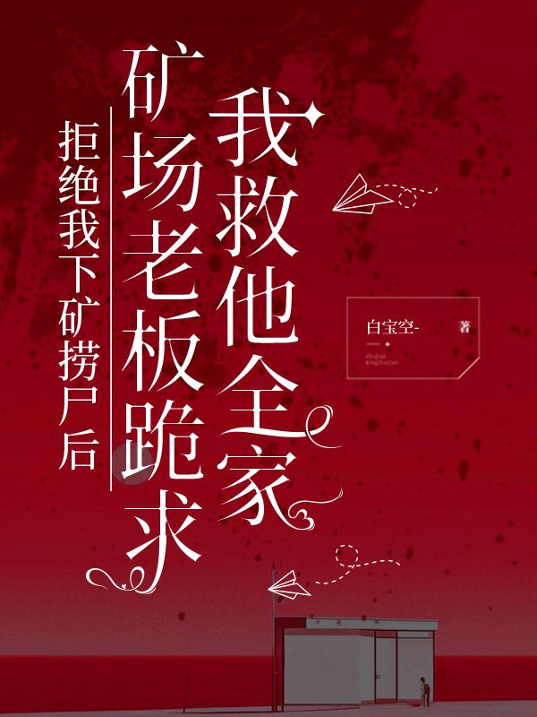 拒絕我下礦撈尸后，礦場(chǎng)老板跪求我救他全家