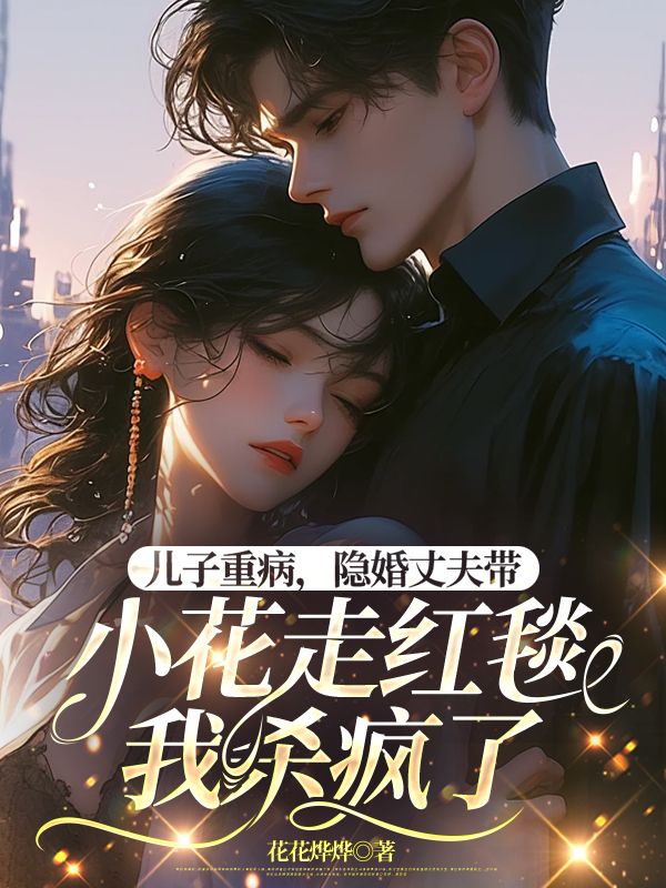 兒子重病，隱婚丈夫帶小花走紅毯，我殺瘋了