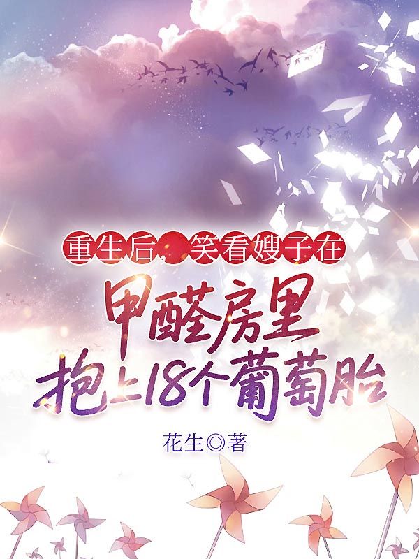 重生后，笑看嫂子在甲醛房里抱上18個葡萄胎