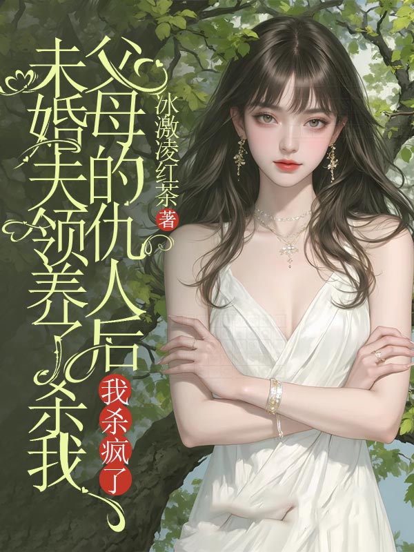 未婚夫領(lǐng)養(yǎng)了殺我父母的仇人后，我殺瘋了