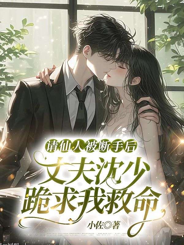 請仙人被斷手后，丈夫沈少跪求我救命