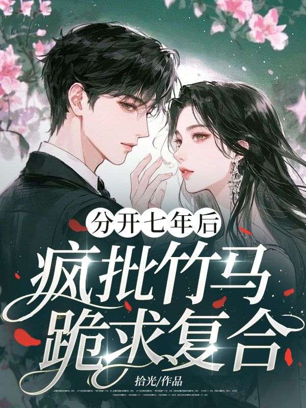 分開七年后，瘋批竹馬跪求復合