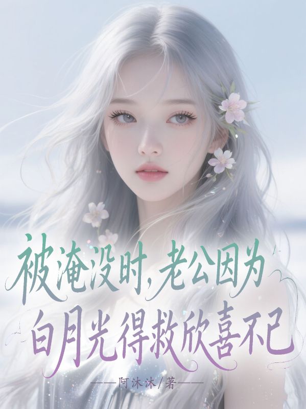 被淹没时，老公因为白月光得救欣喜不已