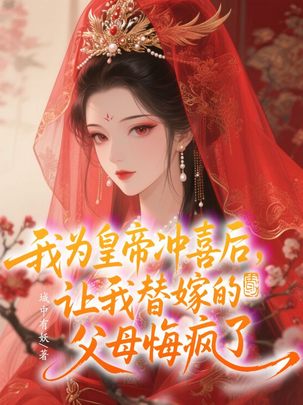 我为皇帝冲喜后，让我替嫁的父母悔疯了