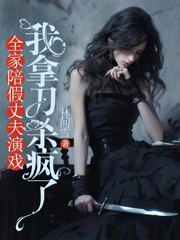 全家陪假丈夫演戏,我拿刀杀疯了