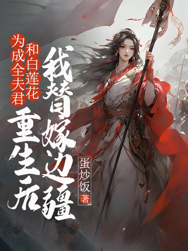 為成全夫君和白蓮花，重生后我替嫁邊疆