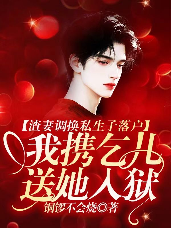 渣妻调换私生子落户,我携乞儿送她入狱