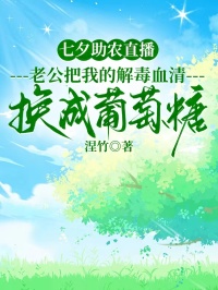 七夕助農(nóng)直播，老公把我的解毒血清換成葡萄糖