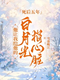 死后五年，他讓我給他的白月光捐心臟