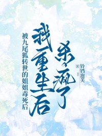 被九尾狐轉(zhuǎn)世的姐姐毒死，我重生后殺瘋了
