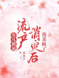 女兒被逼流產(chǎn)消災(zāi)后，我殺瘋了