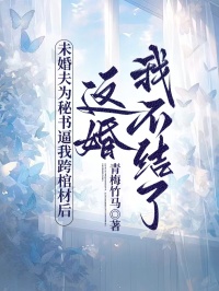 未婚夫為秘書逼我跨棺材后，這婚我不結(jié)了