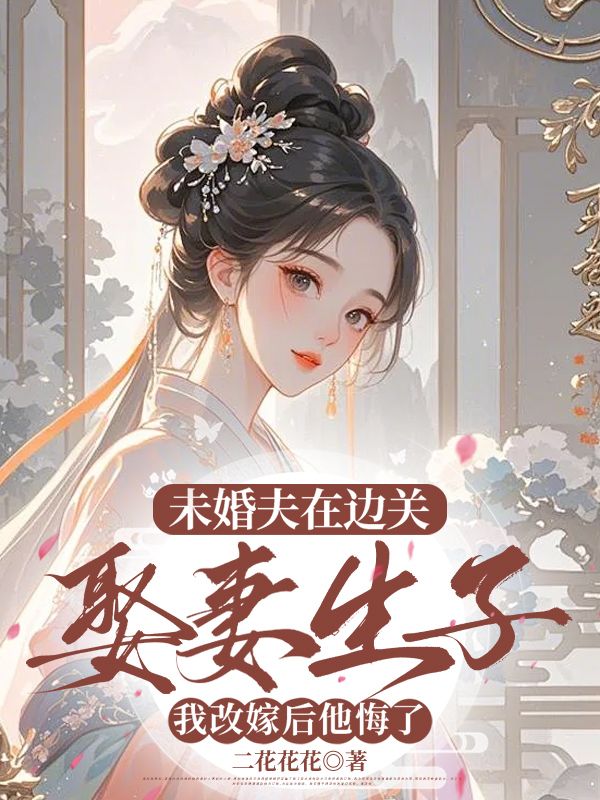 未婚夫在邊關(guān)娶妻生子，我改嫁后他悔了