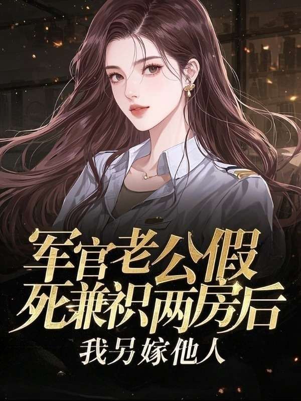 軍官老公假死兼祧兩房后，我另嫁他人
