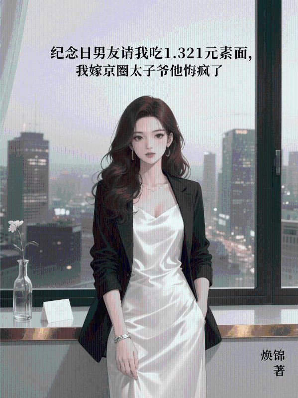 紀(jì)念日男友請我吃1.321元素面，我嫁京圈太子爺他悔瘋了